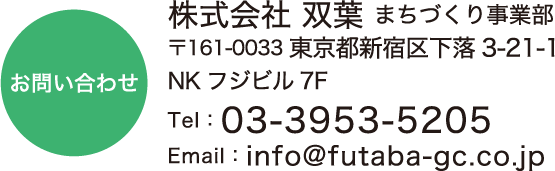 株式会社 双葉 まちづくり事業部 〒161-0033東京都新宿区下落3-21-1  NKフジビル7F Tel：03-3953-5205 Email：info@futaba-gc.co.jp